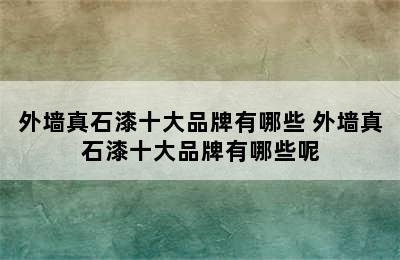 外墙真石漆十大品牌有哪些 外墙真石漆十大品牌有哪些呢